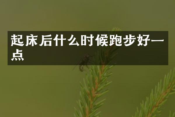 起床后什么时候跑步好一点