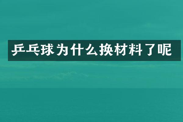 乒乓球为什么换材料了呢
