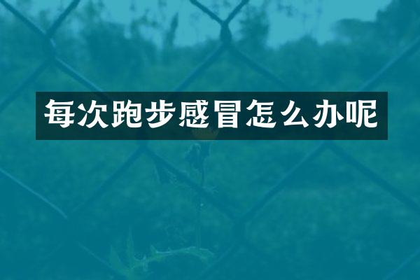 每次跑步感冒怎么办呢