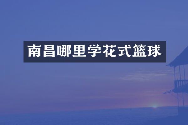 南昌哪里学花式篮球