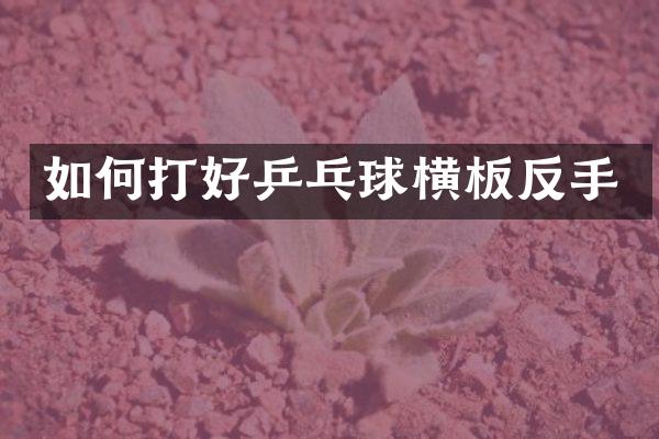 如何打好乒乓球横板反手