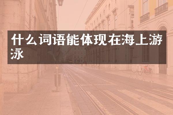 什么词语能体现在海上游泳