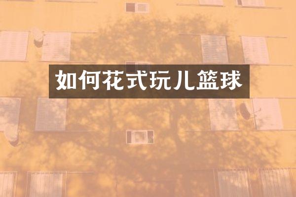 如何花式玩儿篮球