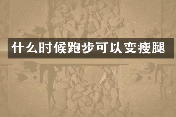 什么时候跑步可以变瘦腿