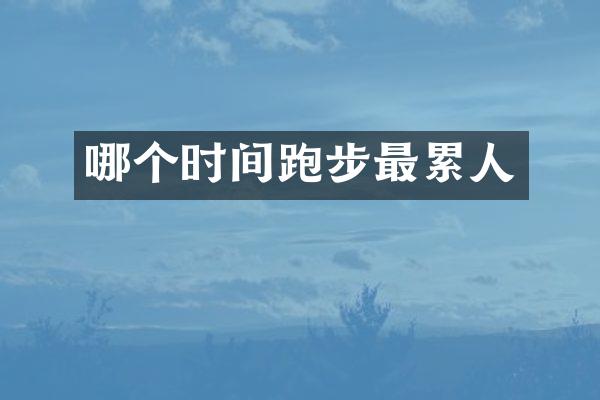 哪个时间跑步最累人