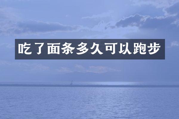吃了面条多久可以跑步