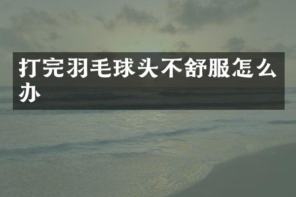 打完羽毛球头不舒服怎么办