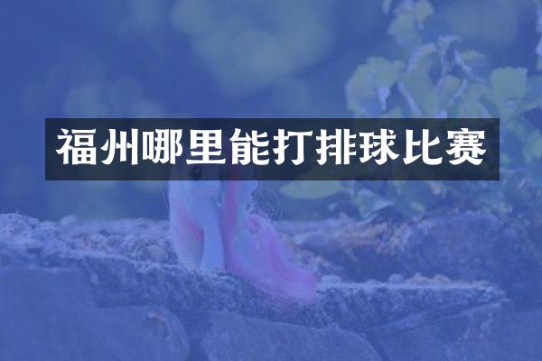 福州哪里能打排球比赛