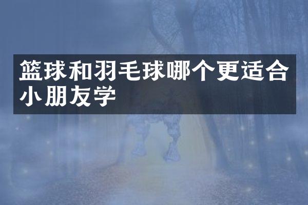 篮球和羽毛球哪个更适合小朋友学