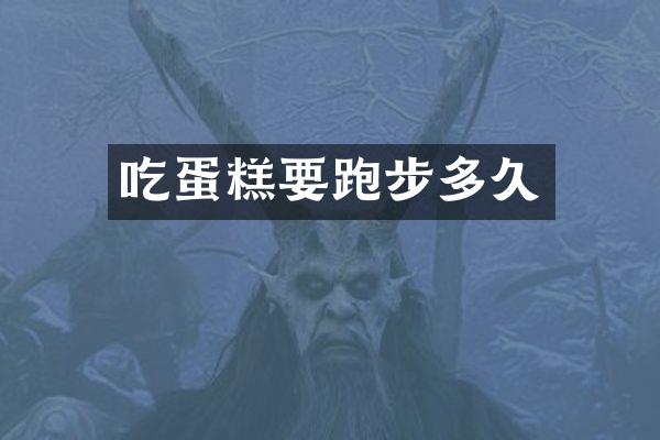 吃蛋糕要跑步多久