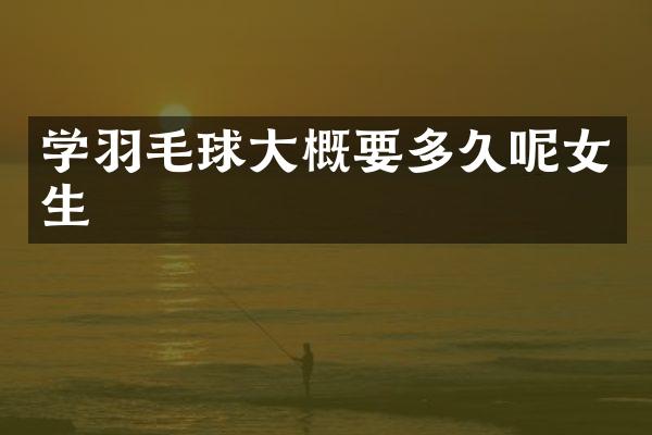 学羽毛球大概要多久呢女生
