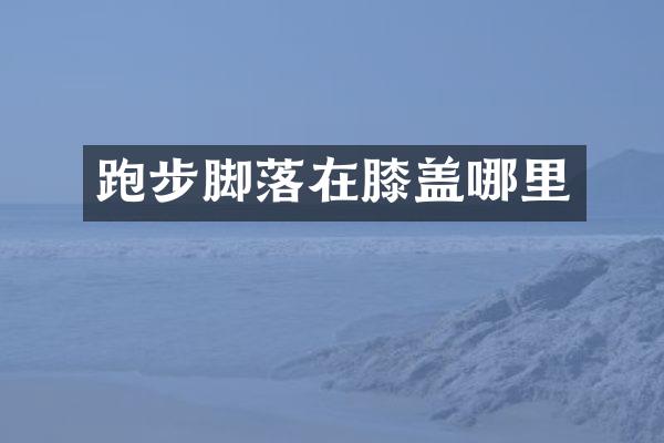 跑步脚落在膝盖哪里