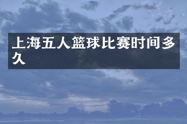 上海五人篮球比赛时间多久
