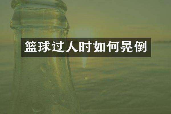 篮球过人时如何晃倒