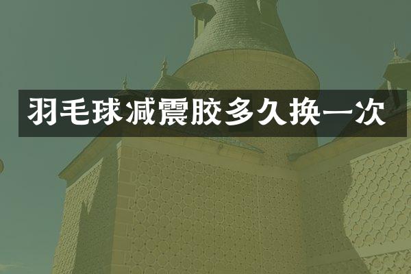 羽毛球减震胶多久换一次