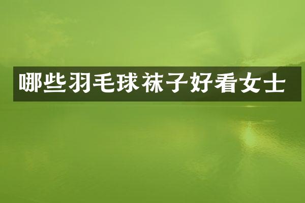 哪些羽毛球袜子好看女士