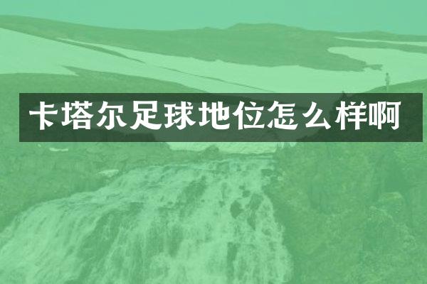 卡塔尔足球地位怎么样啊