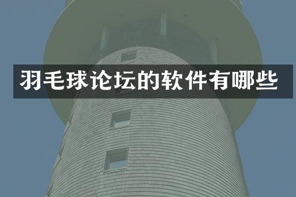 羽毛球论坛的软件有哪些