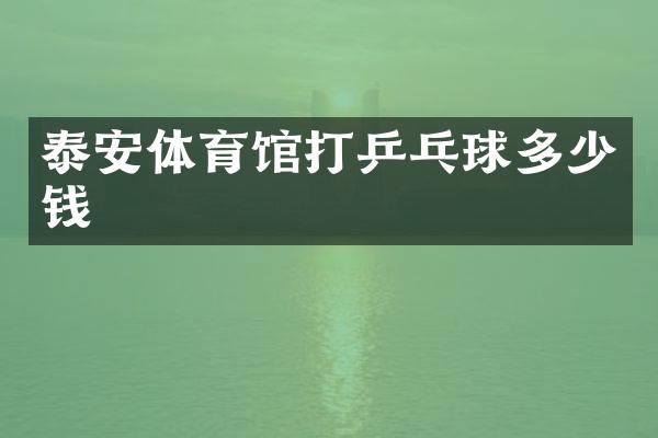 泰安体育馆打乒乓球多少钱