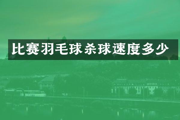 比赛羽毛球杀球速度多少