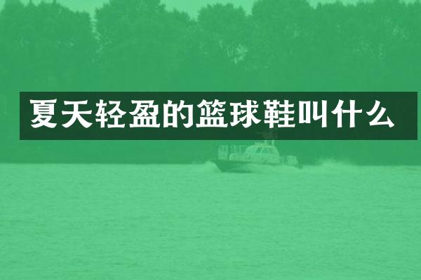 夏天轻盈的篮球鞋叫什么