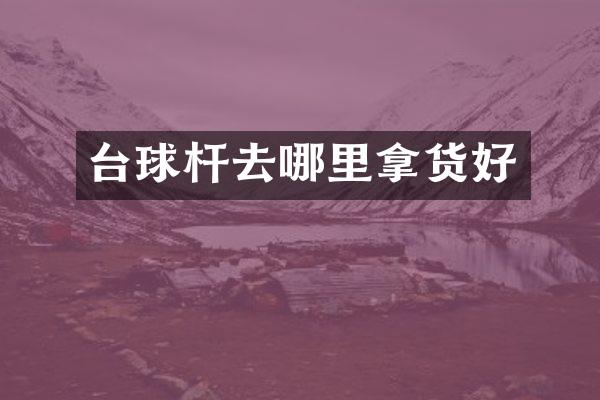 台球杆去哪里拿货好
