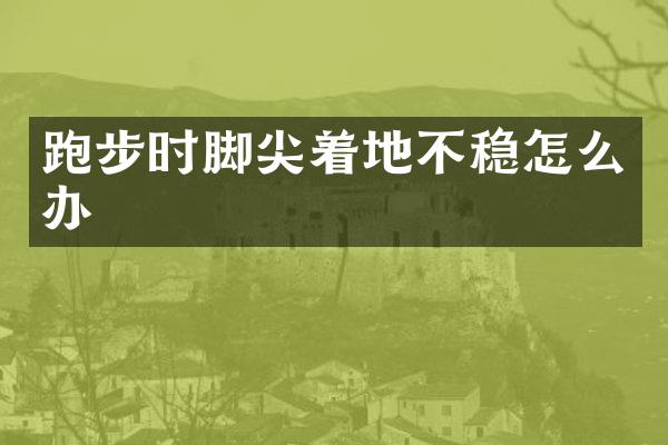 跑步时脚尖着地不稳怎么办