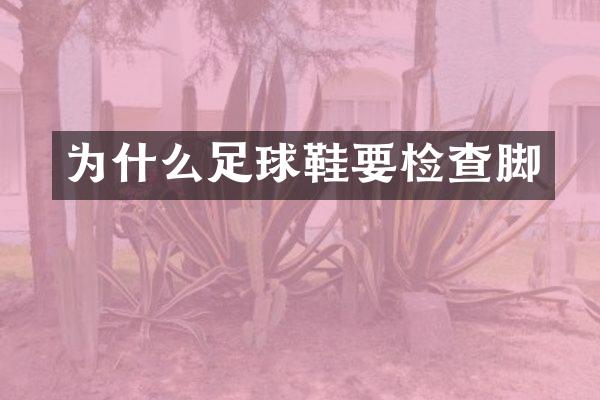 为什么足球鞋要检查脚