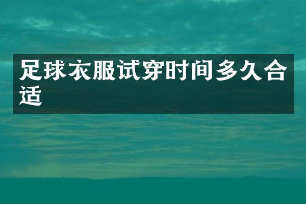 足球衣服试穿时间多久合适