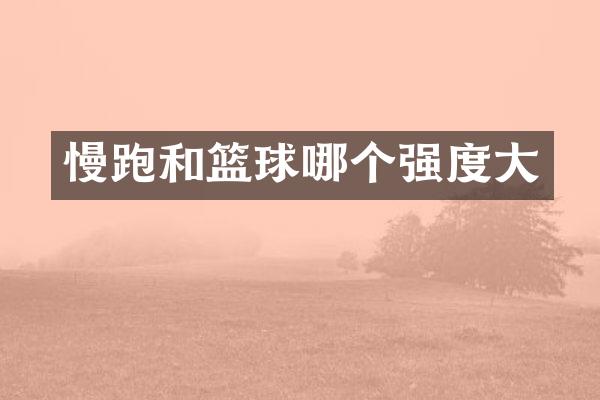 慢跑和篮球哪个强度大