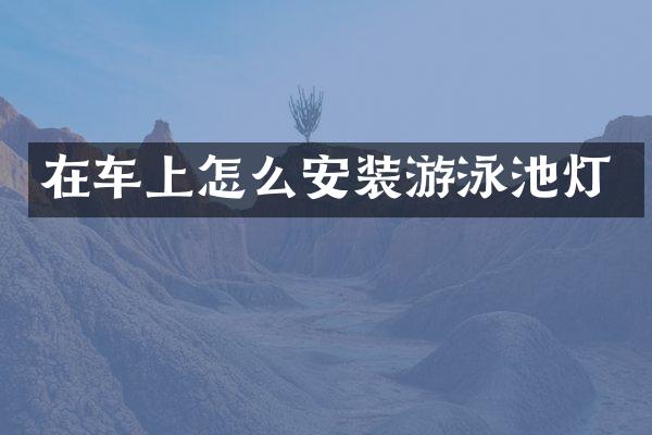 在车上怎么安装游泳池灯