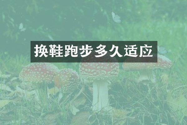 换鞋跑步多久适应