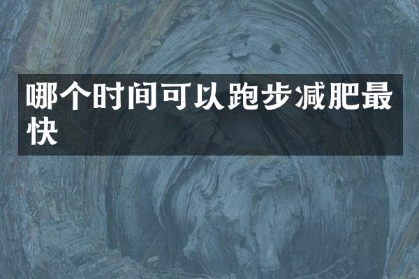 哪个时间可以跑步减肥最快