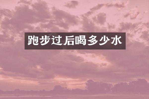 跑步过后喝多少水