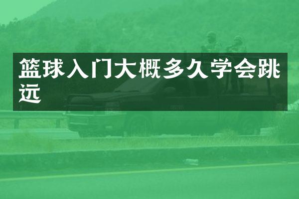 篮球入门大概多久学会跳远