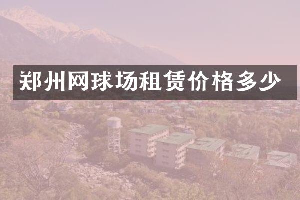 郑州网球场租赁价格多少
