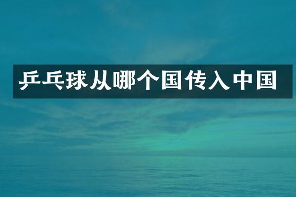 乒乓球从哪个国传入中国