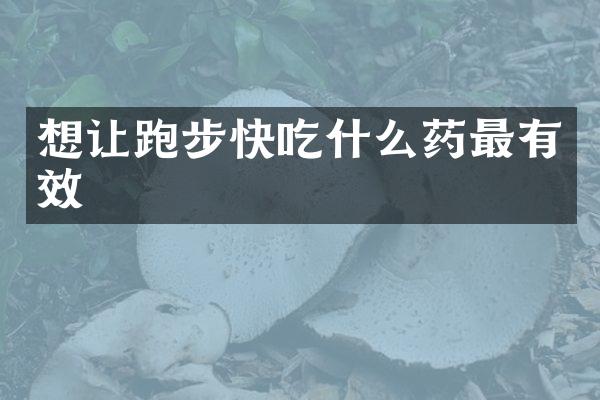 想让跑步快吃什么药最有效