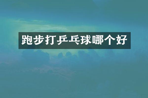 跑步打乒乓球哪个好