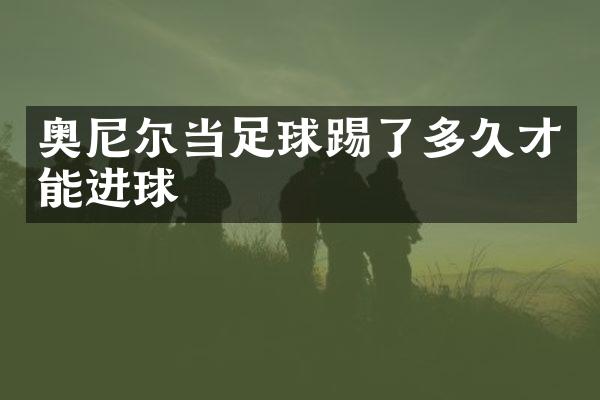 奥尼尔当足球踢了多久才能进球