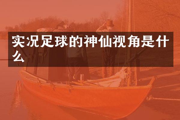 实况足球的神仙视角是什么