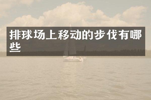 排球场上移动的步伐有哪些