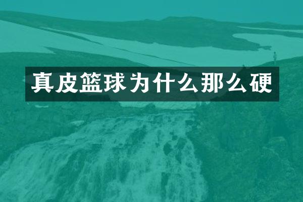 真皮篮球为什么那么硬