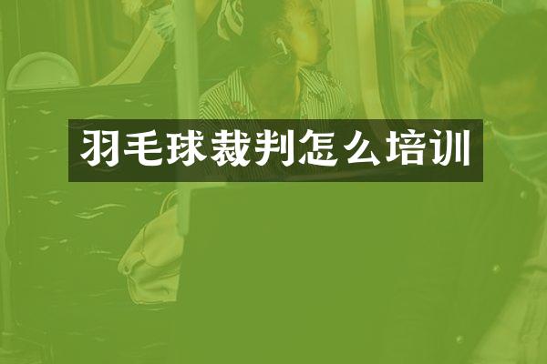 羽毛球裁判怎么培训