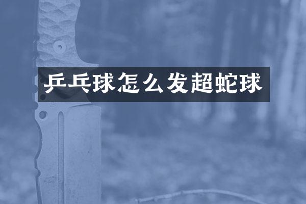 乒乓球怎么发超蛇球