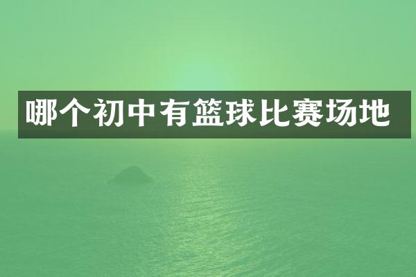 哪个初中有篮球比赛场地