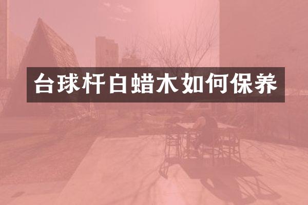 台球杆白蜡木如何保养