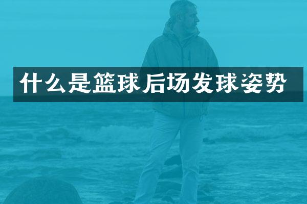 什么是篮球后场发球姿势