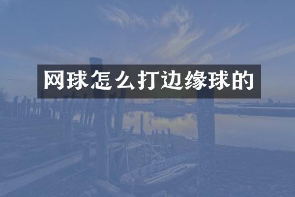 网球怎么打边缘球的