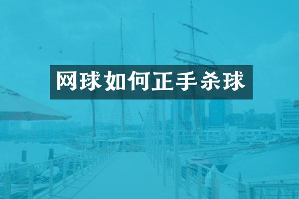网球如何正手杀球